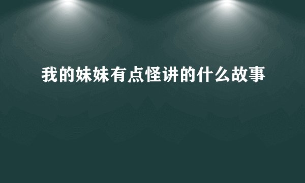 我的妹妹有点怪讲的什么故事