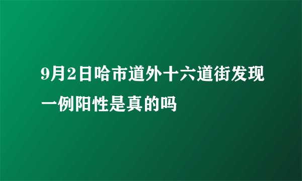 9月2日哈市道外十六道街发现一例阳性是真的吗