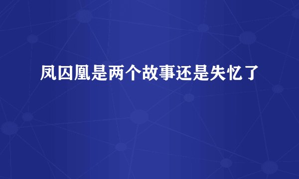 凤囚凰是两个故事还是失忆了