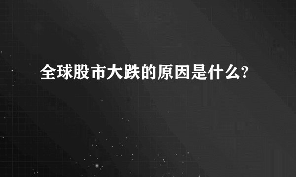 全球股市大跌的原因是什么?