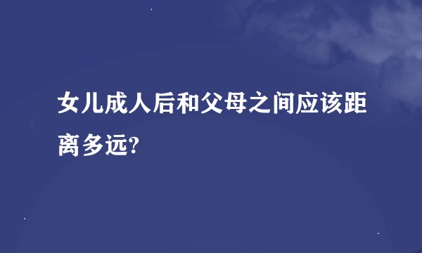 女儿成人后和父母之间应该距离多远?