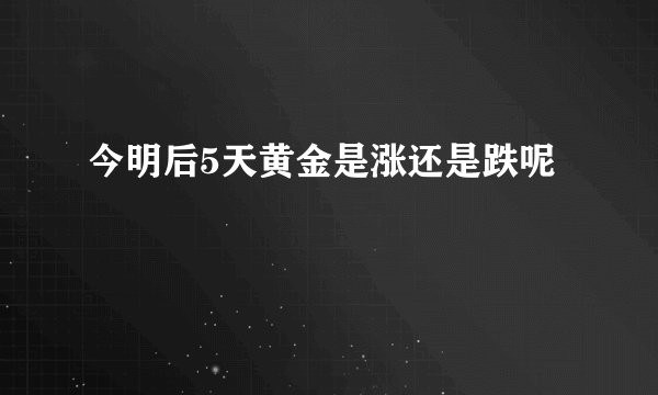 今明后5天黄金是涨还是跌呢
