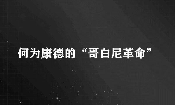 何为康德的“哥白尼革命”