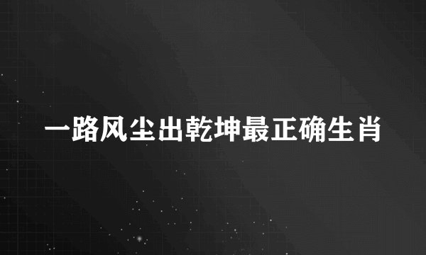 一路风尘出乾坤最正确生肖