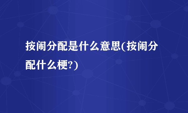 按闹分配是什么意思(按闹分配什么梗?)