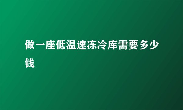 做一座低温速冻冷库需要多少钱