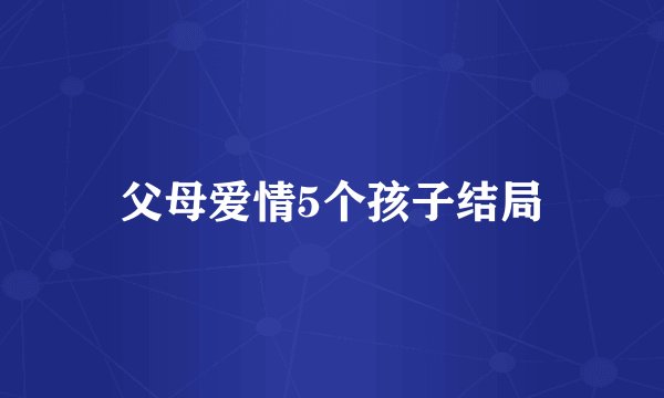 父母爱情5个孩子结局