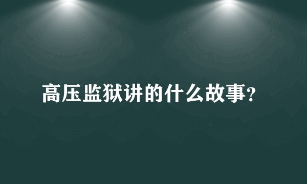 高压监狱讲的什么故事？