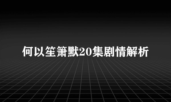 何以笙箫默20集剧情解析