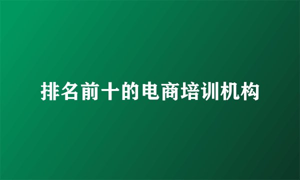 排名前十的电商培训机构