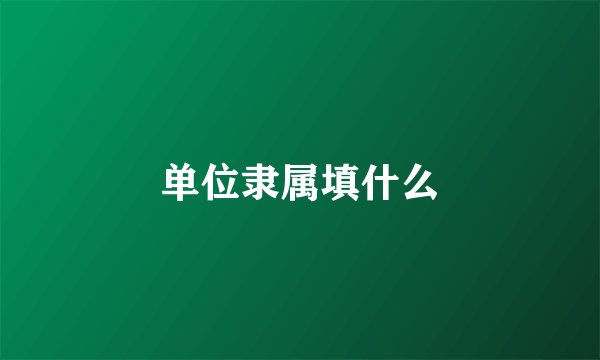 单位隶属填什么