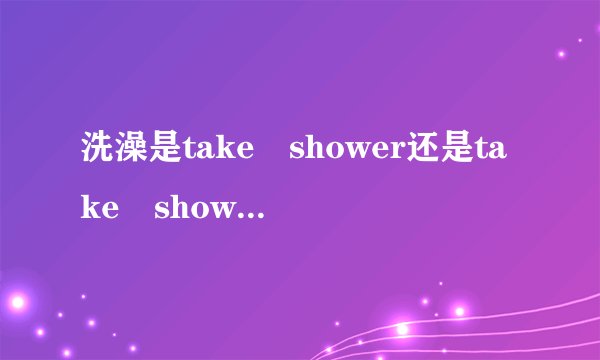 洗澡是take shower还是take showers是take a shower?