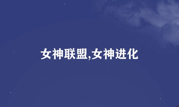 女神联盟,女神进化