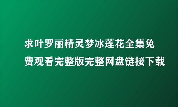 求叶罗丽精灵梦冰莲花全集免费观看完整版完整网盘链接下载