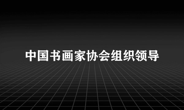 中国书画家协会组织领导