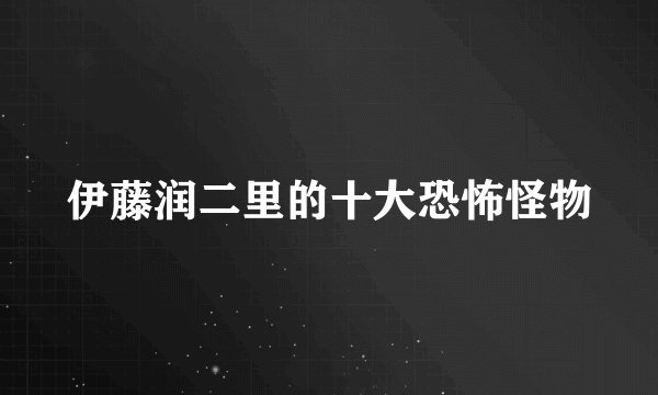 伊藤润二里的十大恐怖怪物
