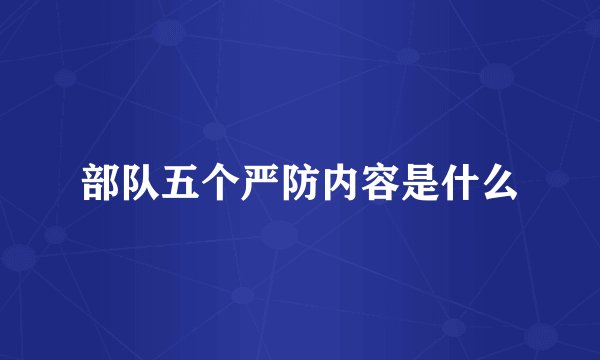 部队五个严防内容是什么
