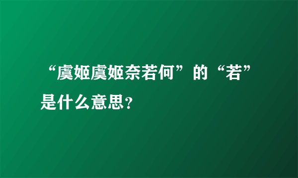 “虞姬虞姬奈若何”的“若”是什么意思？