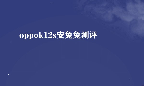 oppok12s安兔兔测评