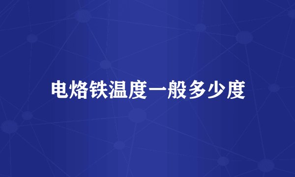 电烙铁温度一般多少度