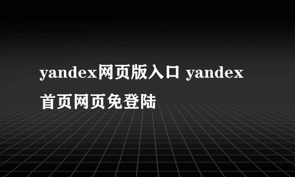 yandex网页版入口 yandex首页网页免登陆