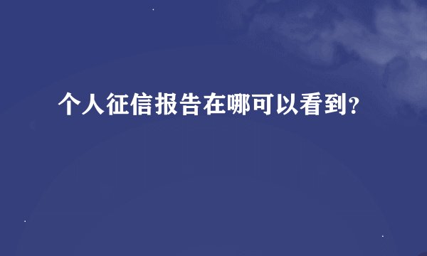 个人征信报告在哪可以看到?