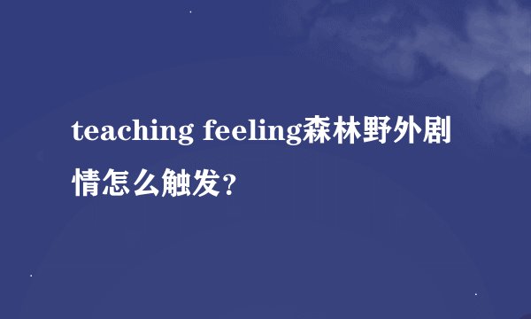 teaching feeling森林野外剧情怎么触发？