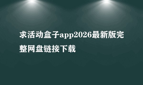 求活动盒子app2026最新版完整网盘链接下载