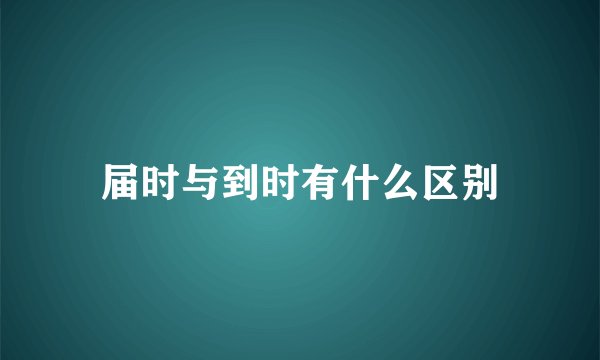 届时与到时有什么区别