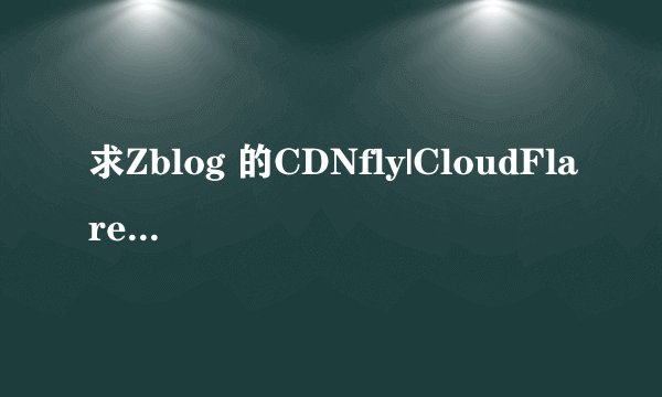 求Zblog 的CDNfly|CloudFlare全能CDN自动刷新缓存插件…的网盘下载链接