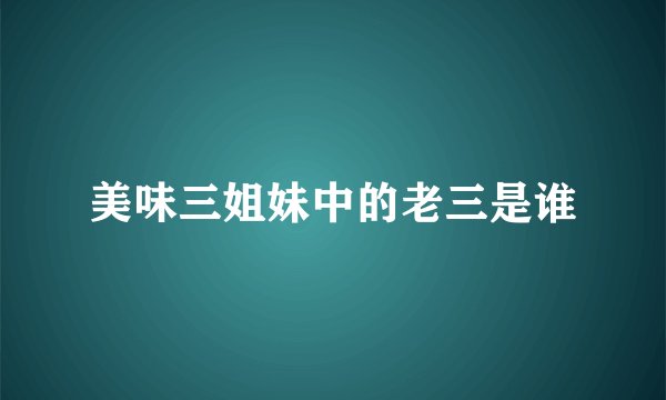 美味三姐妹中的老三是谁