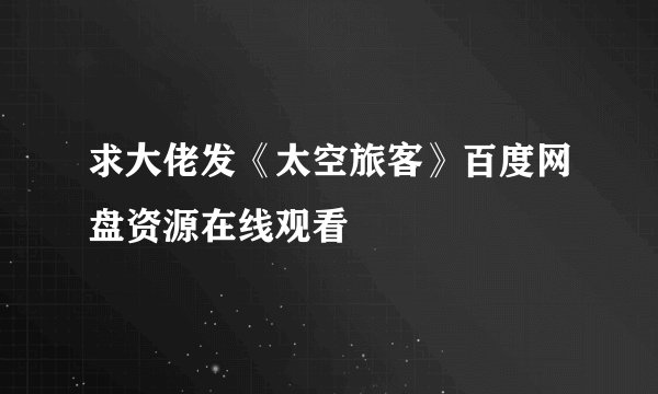 求大佬发《太空旅客》百度网盘资源在线观看