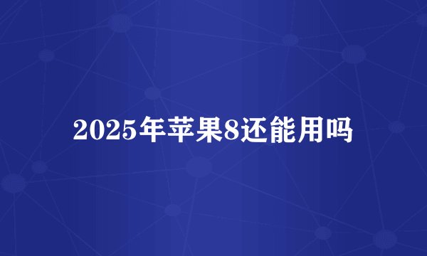 2025年苹果8还能用吗