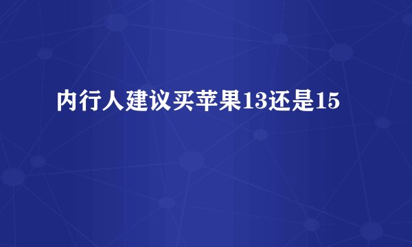 内行人建议买苹果13还是15