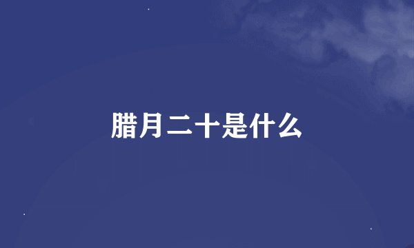 腊月二十是什么