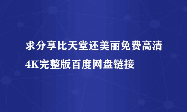 求分享比天堂还美丽免费高清4K完整版百度网盘链接