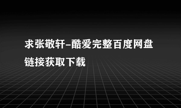 求张敬轩-酷爱完整百度网盘链接获取下载