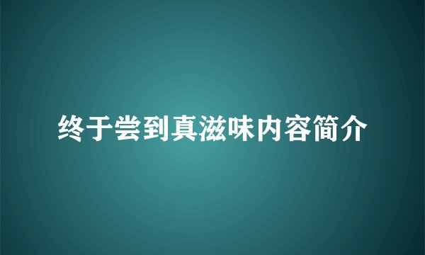 终于尝到真滋味内容简介
