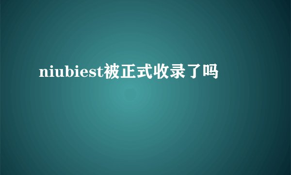 niubiest被正式收录了吗