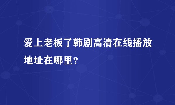 爱上老板了韩剧高清在线播放地址在哪里？