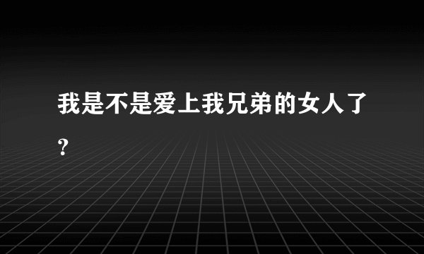 我是不是爱上我兄弟的女人了？