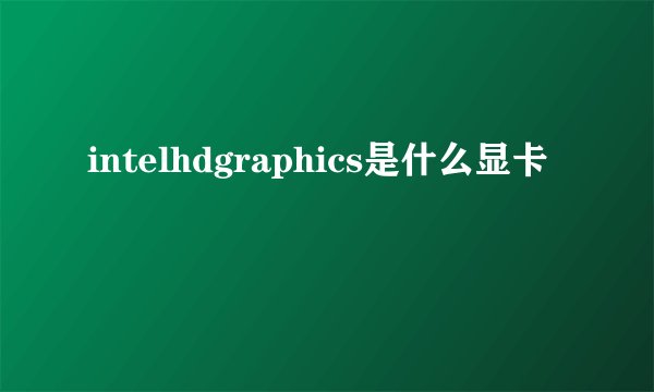 intelhdgraphics是什么显卡