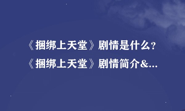 《捆绑上天堂》剧情是什么？《捆绑上天堂》剧情简介&演员阵容