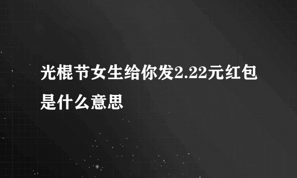 光棍节女生给你发2.22元红包是什么意思