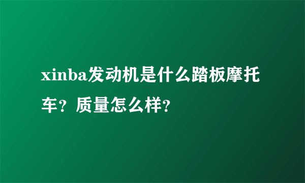 xinba发动机是什么踏板摩托车？质量怎么样？
