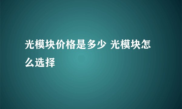 光模块价格是多少 光模块怎么选择