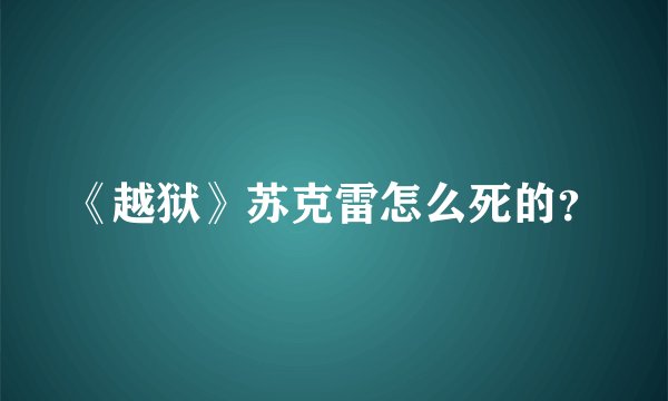 《越狱》苏克雷怎么死的？