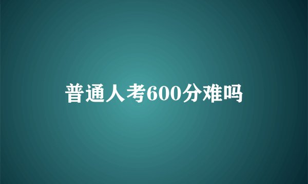 普通人考600分难吗