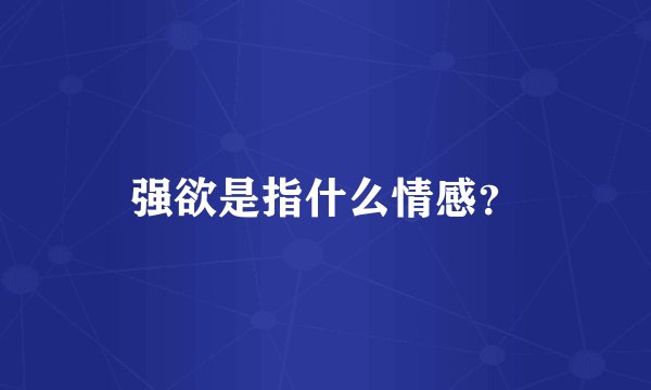 强欲是指什么情感？
