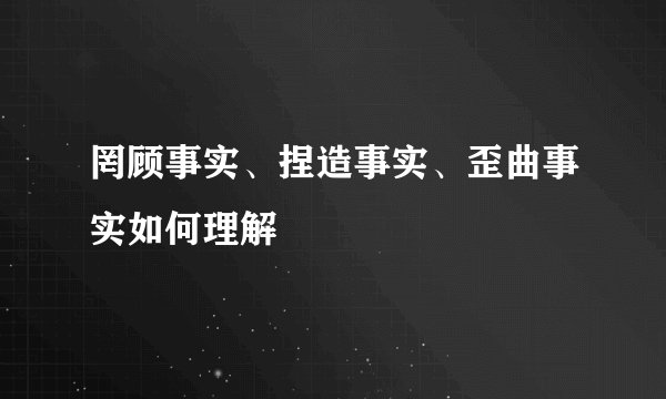 罔顾事实、捏造事实、歪曲事实如何理解